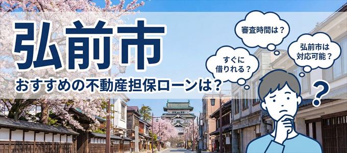 弘前市の担保物件に対応している不動産担保ローンは？