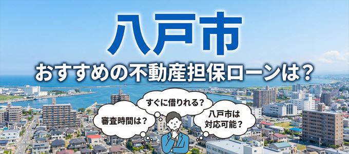 八戸市の担保物件に対応している不動産担保ローンは?