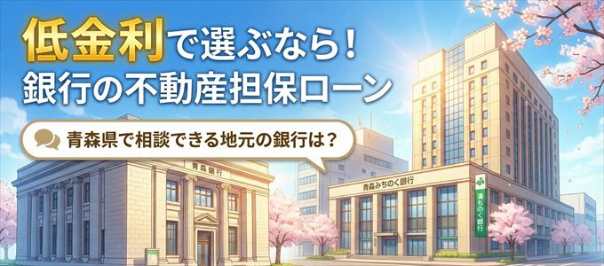 【青森県】低金利！銀行の不動産担保ローン